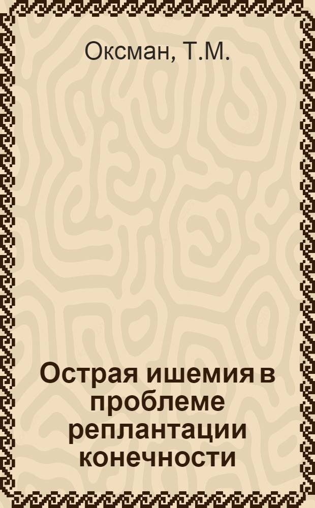 Острая ишемия в проблеме реплантации конечности : (Эксперим. исследование) : Автореф. дис. на соискание учен. степени д-ра мед. наук : (777)