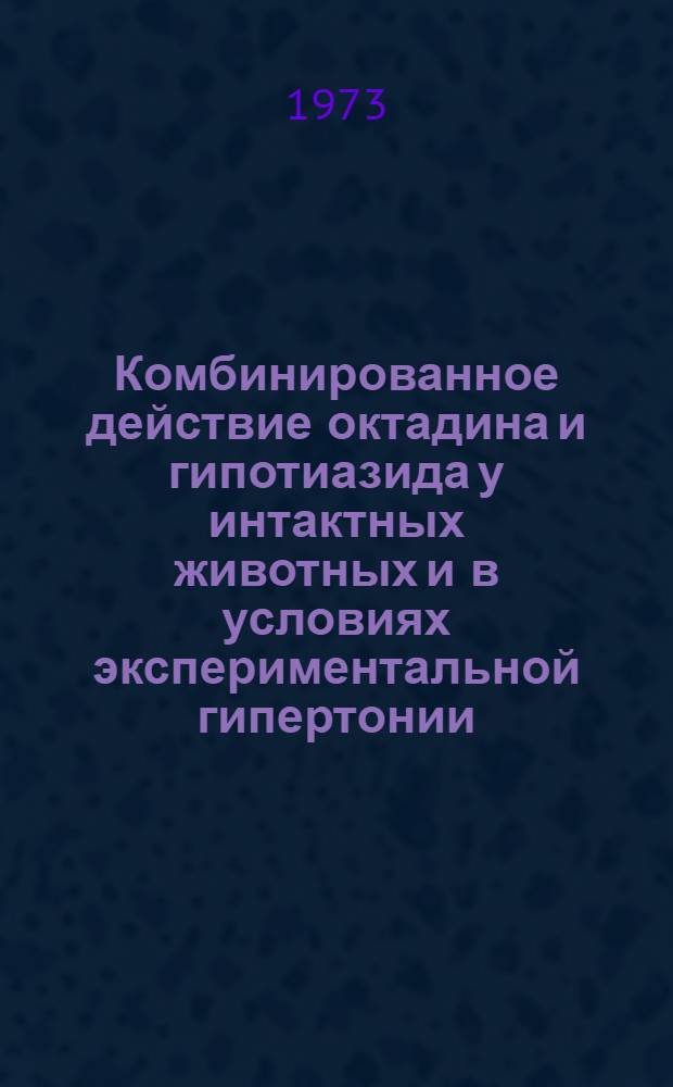 Комбинированное действие октадина и гипотиазида у интактных животных и в условиях экспериментальной гипертонии : Автореф. дис. на соиск. учен. степени канд. мед. наук : (14.775)