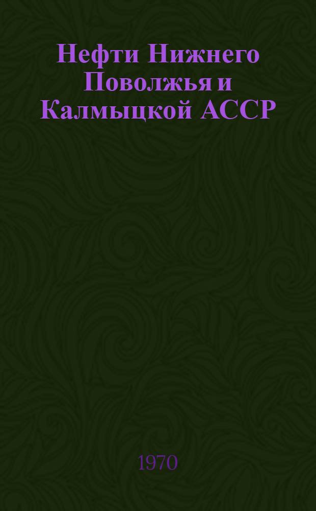 Нефти Нижнего Поволжья и Калмыцкой АССР : Справочная книга