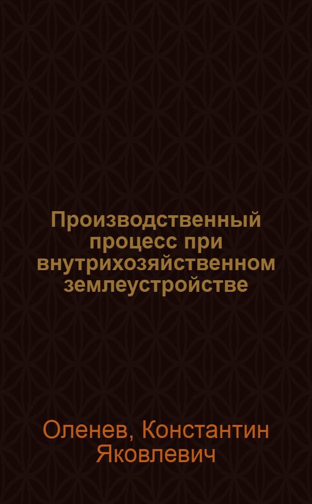 Производственный процесс при внутрихозяйственном землеустройстве : Лекция для студентов IV курса : (Специальность 1508)