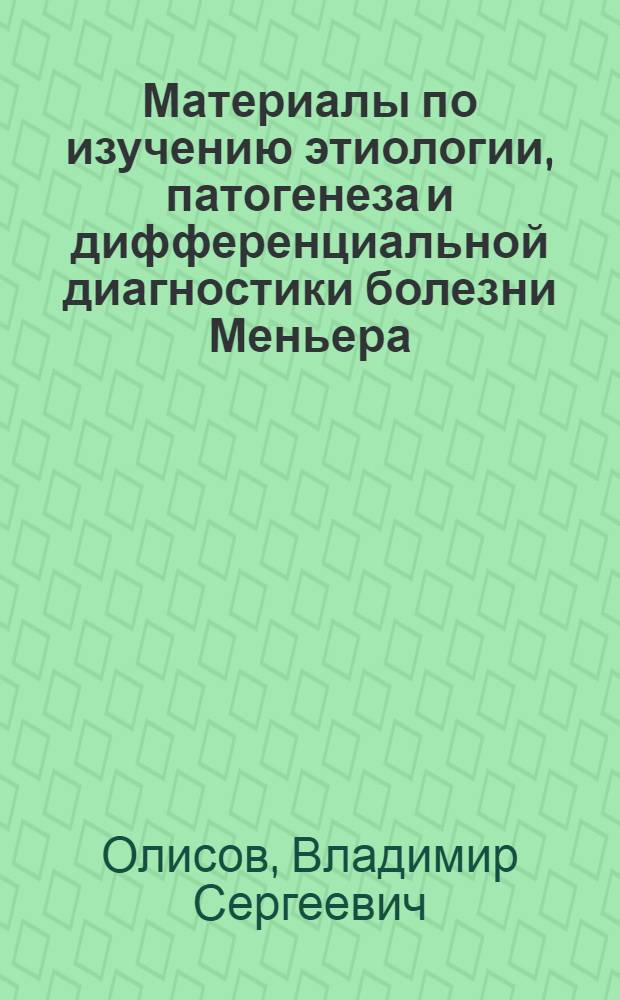 Материалы по изучению этиологии, патогенеза и дифференциальной диагностики болезни Меньера : Автореф. дис. на соискание учен. степени канд. д-ра мед. наук : (14.753)