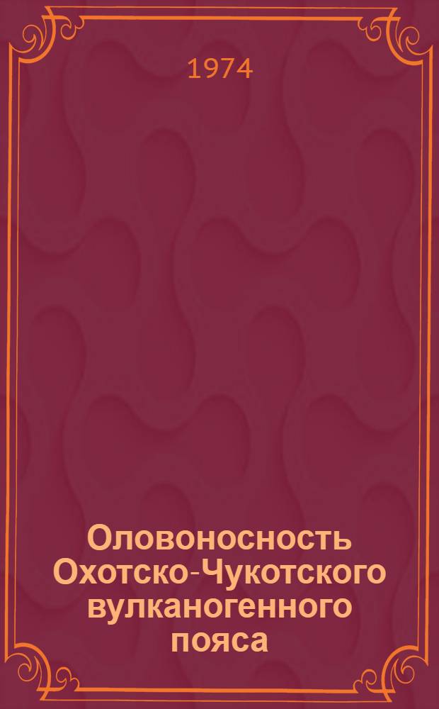 Оловоносность Охотско-Чукотского вулканогенного пояса : (Геол. районирование и закономерности размещения оруденения)