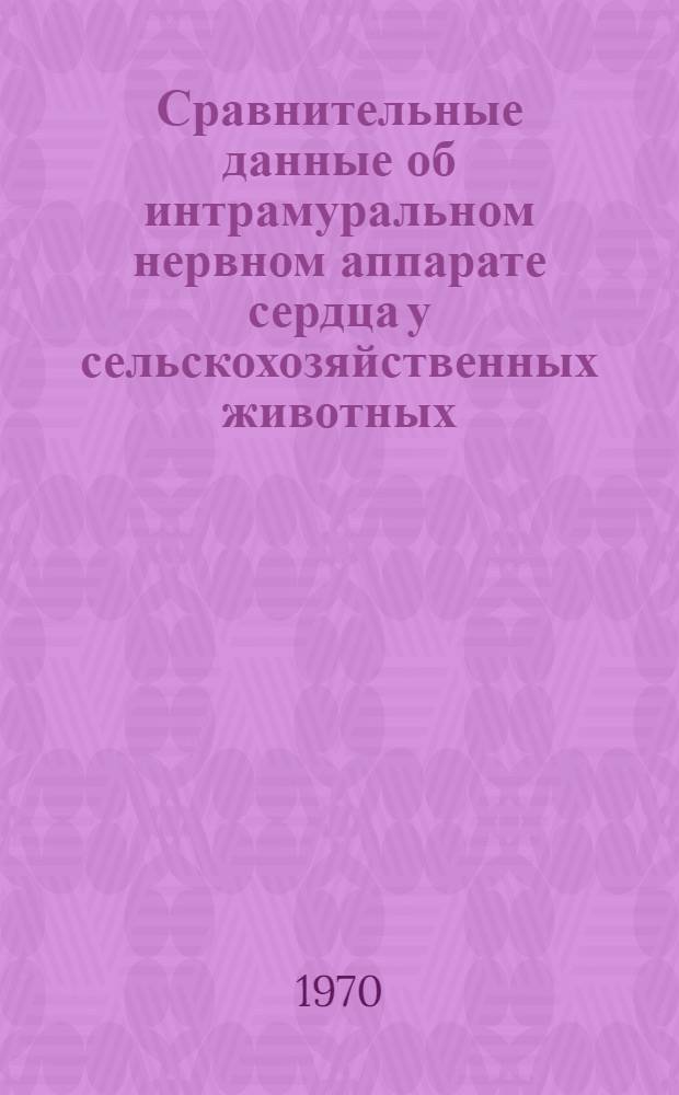 Сравнительные данные об интрамуральном нервном аппарате сердца у сельскохозяйственных животных : Автореф. дис. на соискание учен. степени канд. мед. наук : (14.751)