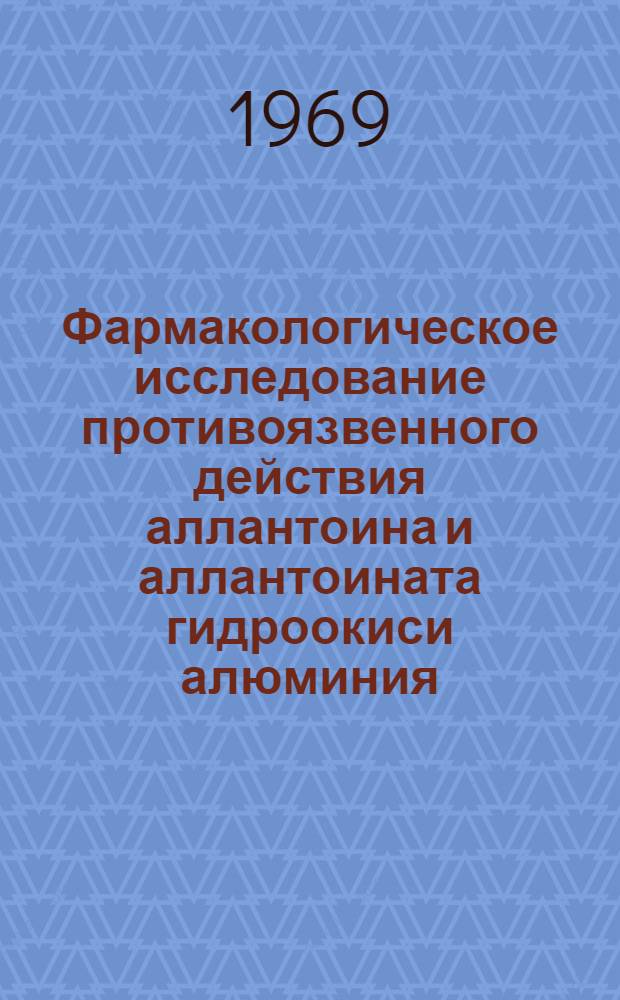Фармакологическое исследование противоязвенного действия аллантоина и аллантоината гидроокиси алюминия : Автореф. дис. на соискание учен. степени канд. мед. наук : (775)
