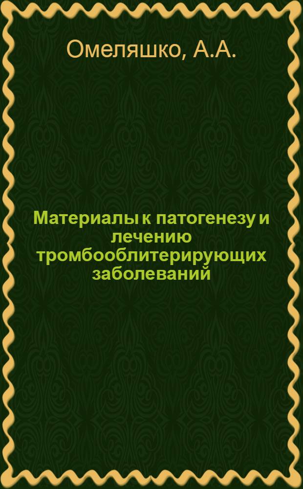 Материалы к патогенезу и лечению тромбооблитерирующих заболеваний : Автореф. дис. на соискание учен. степени д-ра мед. наук : (777)