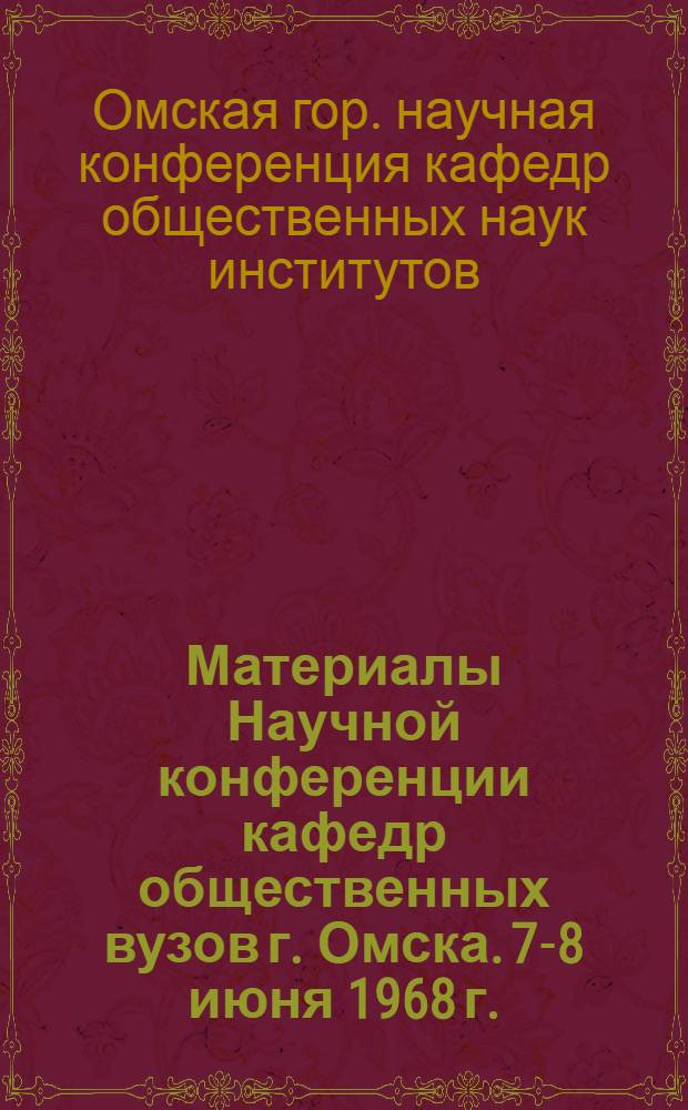 Материалы Научной конференции кафедр общественных вузов г. Омска. [7-8 июня 1968 г.]