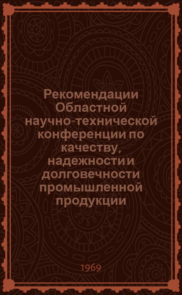 Рекомендации Областной научно-технической конференции по качеству, надежности и долговечности промышленной продукции. 19-21 ноября 1968 года