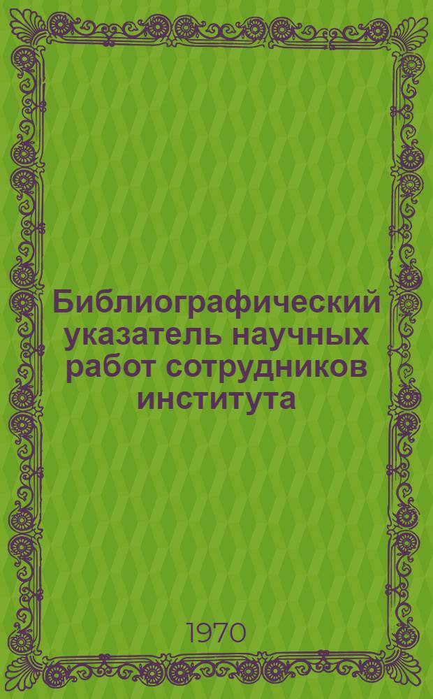 Библиографический указатель научных работ сотрудников института (1918-1968 гг.)
