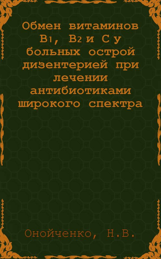Обмен витаминов В₁, В₂ и С у больных острой дизентерией при лечении антибиотиками широкого спектра : Автореф. дис. на соискание учен. степени канд. мед. наук