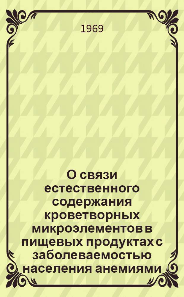 О связи естественного содержания кроветворных микроэлементов в пищевых продуктах с заболеваемостью населения анемиями : Автореф. дис. на соискание учен. степени канд. мед. наук : (756)