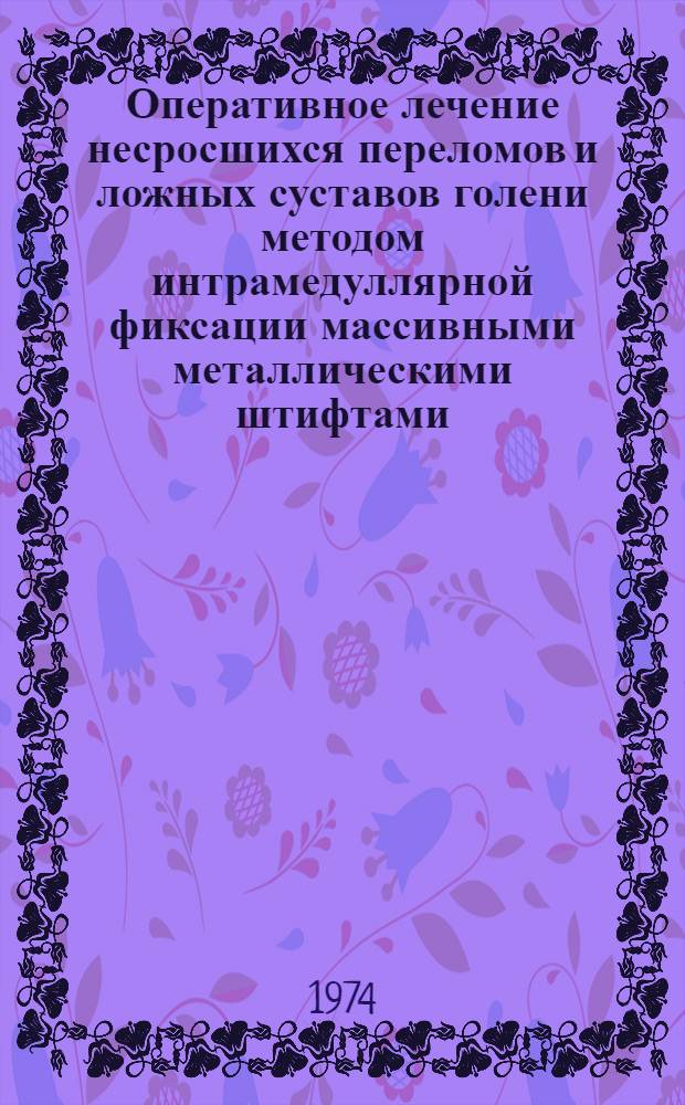 Оперативное лечение несросшихся переломов и ложных суставов голени методом интрамедуллярной фиксации массивными металлическими штифтами : Метод. рекомендации