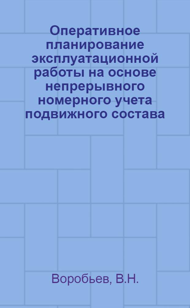 Оперативное планирование эксплуатационной работы на основе непрерывного номерного учета подвижного состава