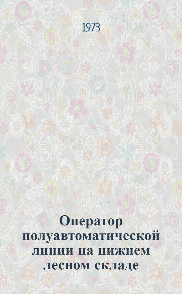 Оператор полуавтоматической линии на нижнем лесном складе : Учеб. пособие для проф.-техн. учеб. заведений и подгот. рабочих на производстве