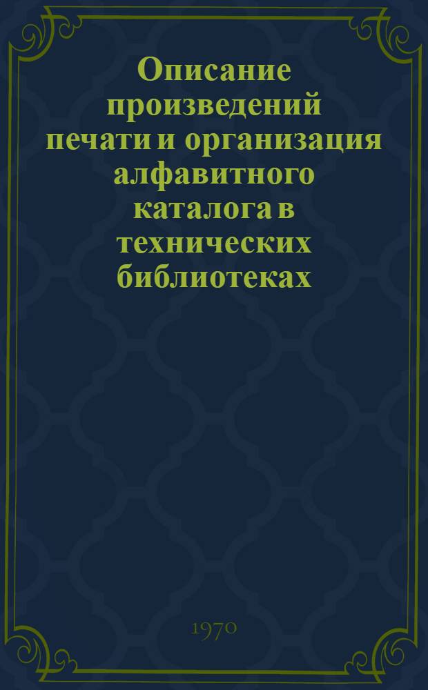 Описание произведений печати и организация алфавитного каталога в технических библиотеках : Метод. пособие
