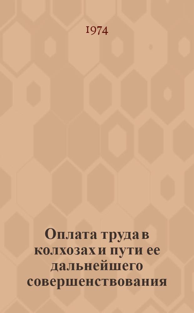 Оплата труда в колхозах и пути ее дальнейшего совершенствования : (Материалы встречи работников науки и производства на ВДНХ 11-13 марта 1974 г.)