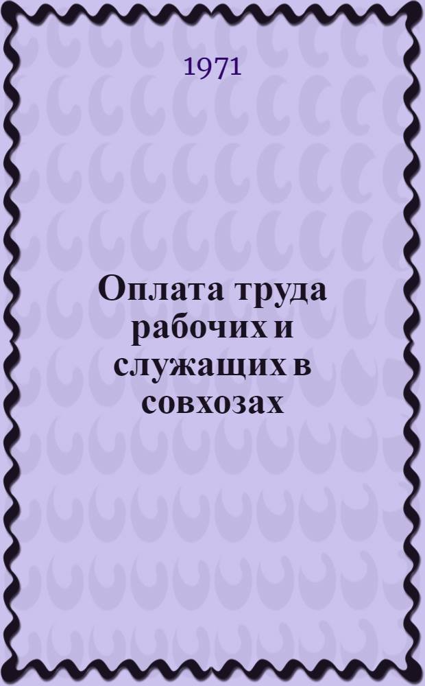 Оплата труда рабочих и служащих в совхозах : Сборник : По состоянию на 20/IV 1971 г