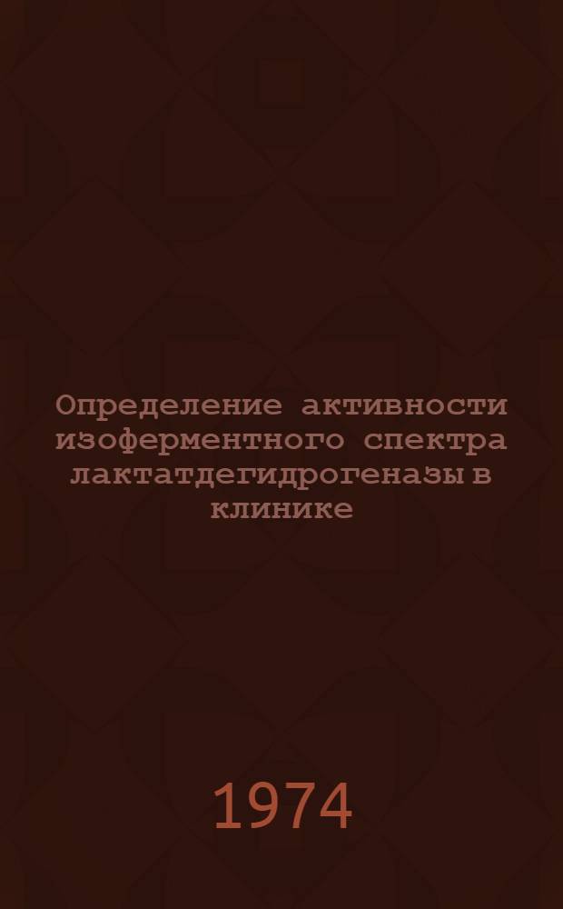 Определение активности изоферментного спектра лактатдегидрогеназы в клинике : Метод. письмо : (Для практ. врачей)