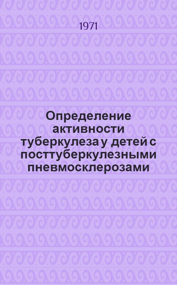 Определение активности туберкулеза у детей с посттуберкулезными пневмосклерозами : Метод. указания