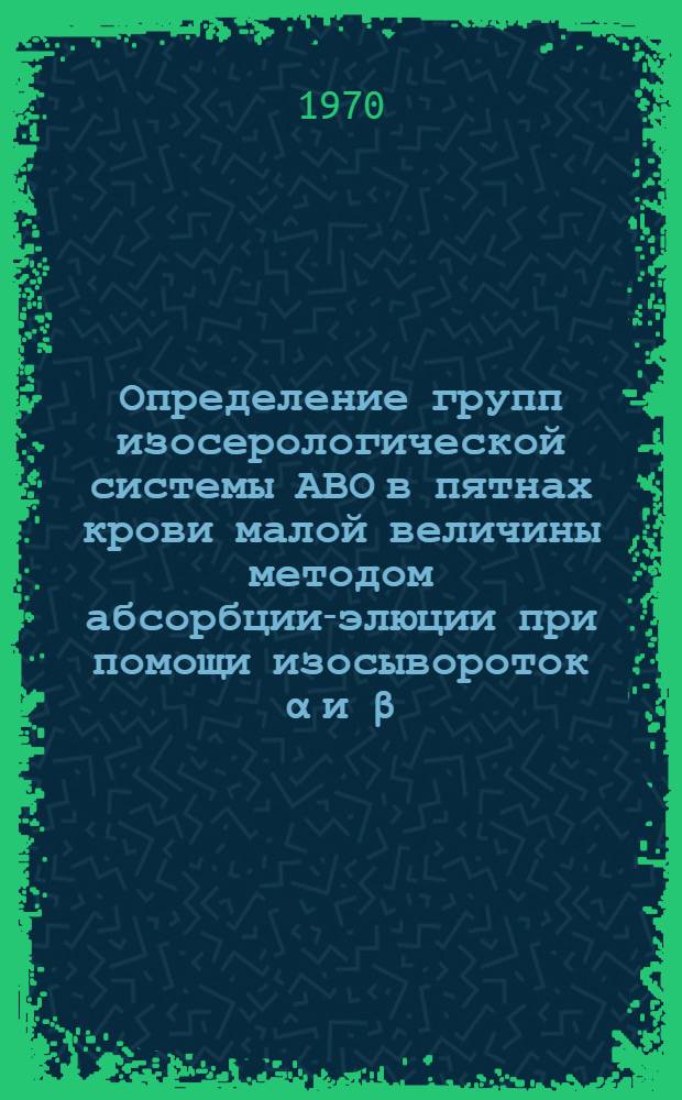 Определение групп изосерологической системы АВО в пятнах крови малой величины методом абсорбции-элюции при помощи изосывороток α и β