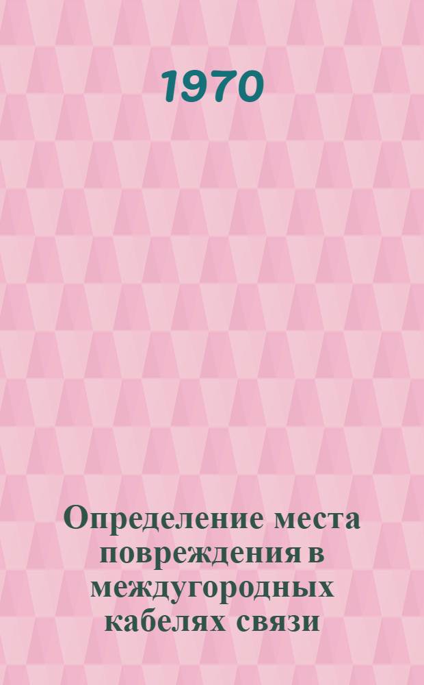 Определение места повреждения в междугородных кабелях связи : Справочник