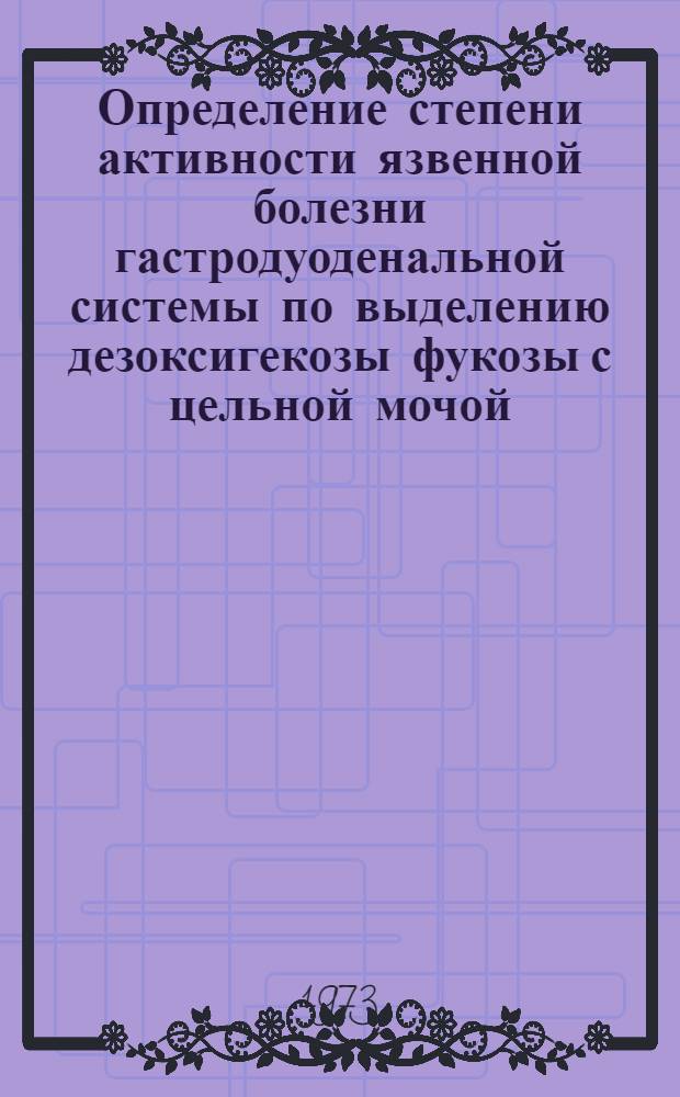 Определение степени активности язвенной болезни гастродуоденальной системы по выделению дезоксигекозы фукозы с цельной мочой : (Метод. рекомендации)