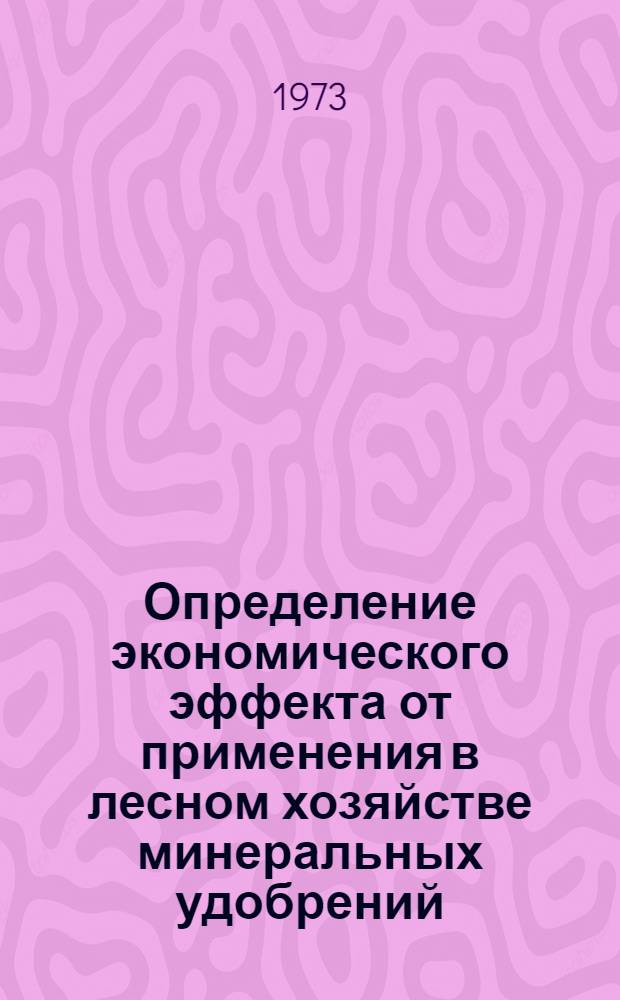 Определение экономического эффекта от применения в лесном хозяйстве минеральных удобрений, гербицидов и арборицидов : Метод. указания