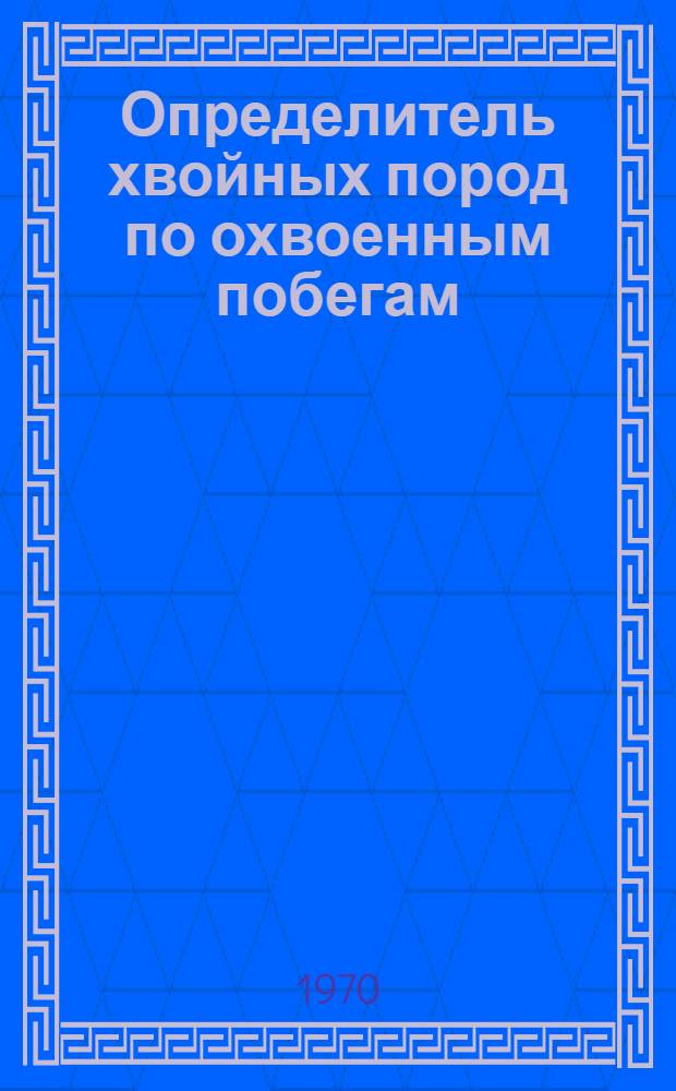 Определитель хвойных пород по охвоенным побегам : Метод. пособие для студентов лесохоз. фак