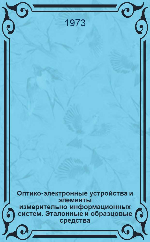 Оптико-электронные устройства и элементы измерительно-информационных систем. Эталонные и образцовые средства, измерит. приборы, установки высшей точности и измерит. системы : Каталог