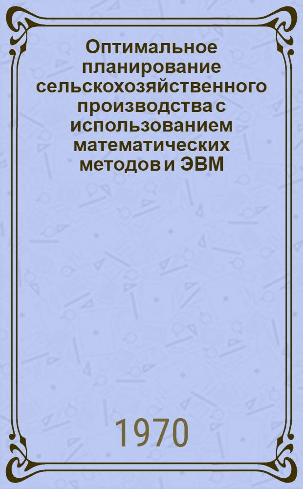 Оптимальное планирование сельскохозяйственного производства с использованием математических методов и ЭВМ : Темат. сборник