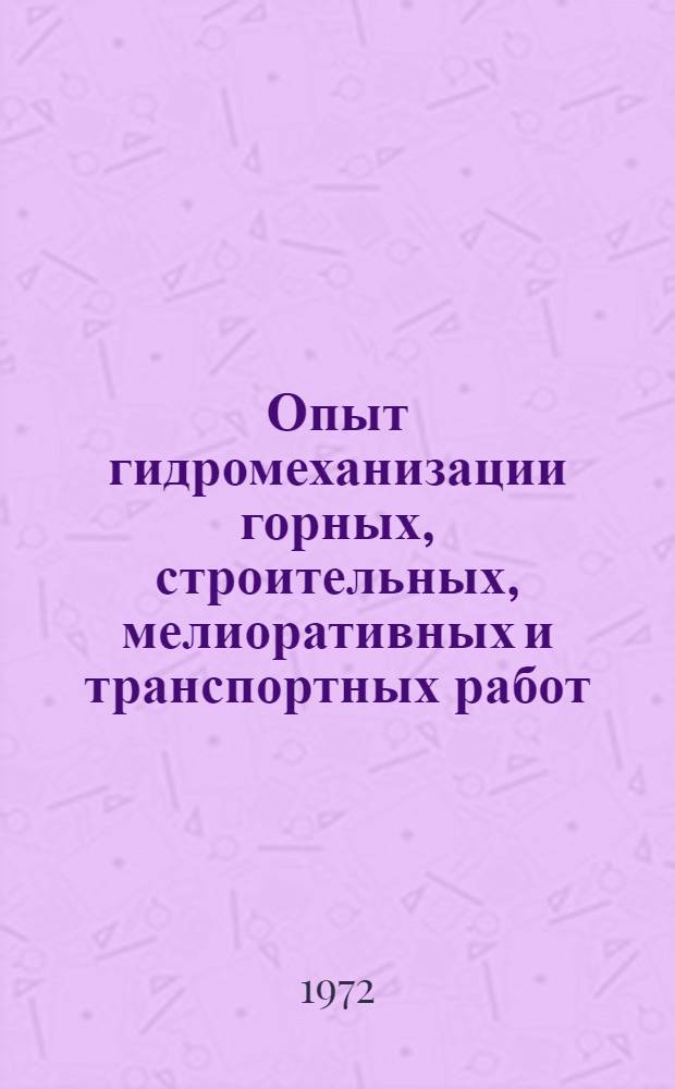 Опыт гидромеханизации горных, строительных, мелиоративных и транспортных работ : Сборник тезисов, докл. и сообщ. Седьмой межотраслевой экспресс-конф. специалистов-гидромеханизаторов. (Апр. 1972 г.)