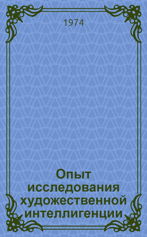 Опыт исследования художественной интеллигенции : (На материалах Свердл., Тюмен., Челяб. обл. и г. Уфы Башк. АССР) : Справ. материалы в помощь руководителям парт. и обществ. организаций творч. союзов и отд-ний ВТО, учеб. заведений, лекторам, пропагандистам, политинформаторам и агитаторам