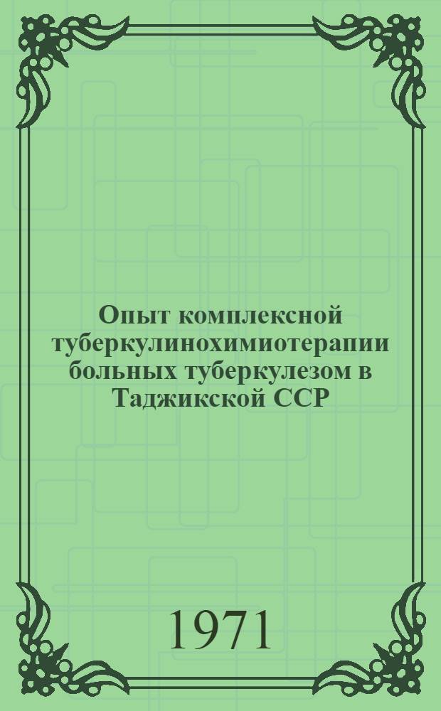 Опыт комплексной туберкулинохимиотерапии больных туберкулезом в Таджикской ССР : Материалы науч. конф. Респ. клинич. туберкулезной больницы № 3 (сент. 1971 г.)