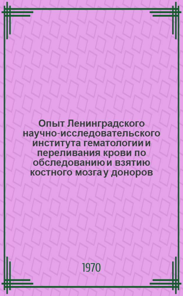 Опыт Ленинградского научно-исследовательского института гематологии и переливания крови по обследованию и взятию костного мозга у доноров : (Метод. письмо)