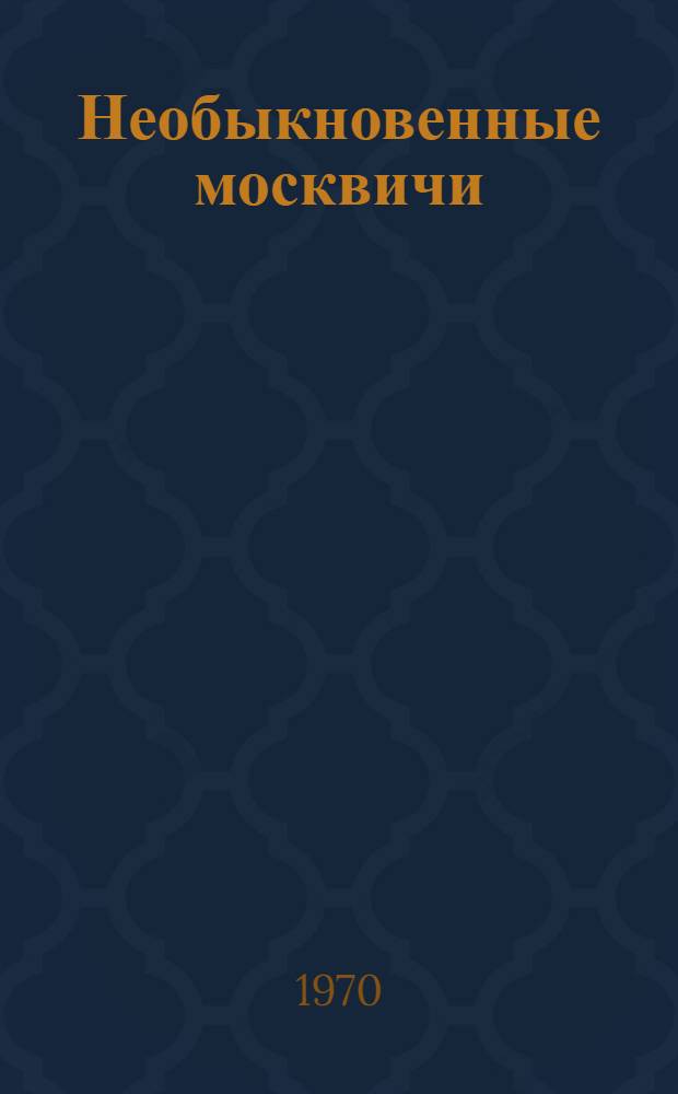 Необыкновенные москвичи : Роман
