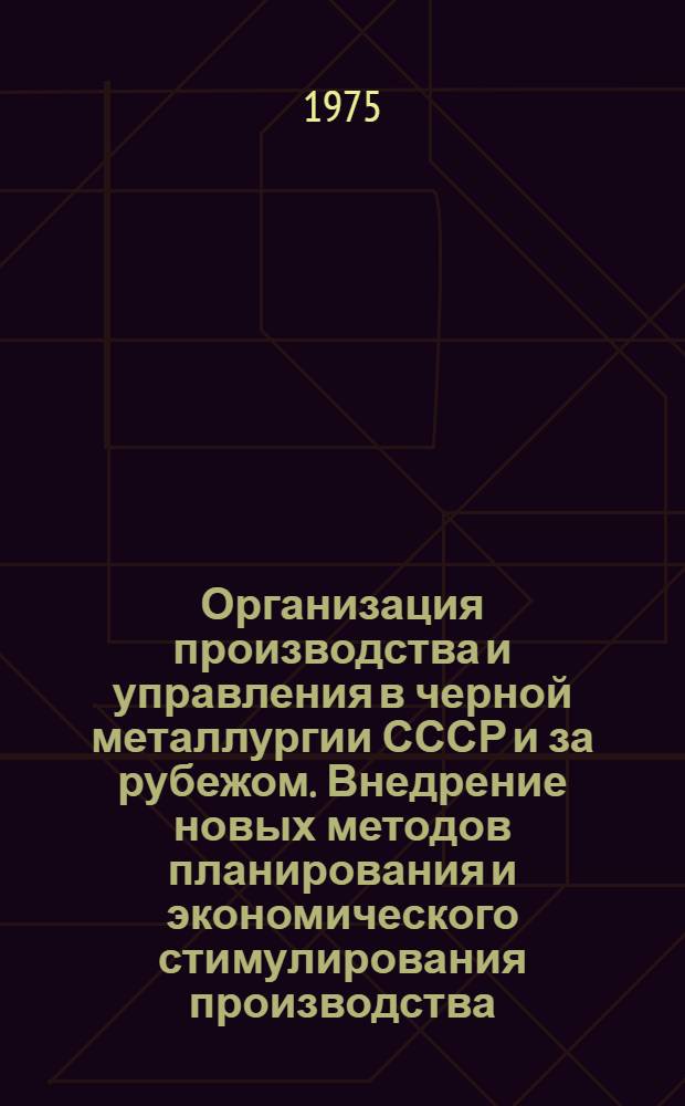 Организация производства и управления в черной металлургии СССР и за рубежом. Внедрение новых методов планирования и экономического стимулирования производства : [Кн. и журн. лит. на рус. и иностр. яз.]. [... за 1974 г.