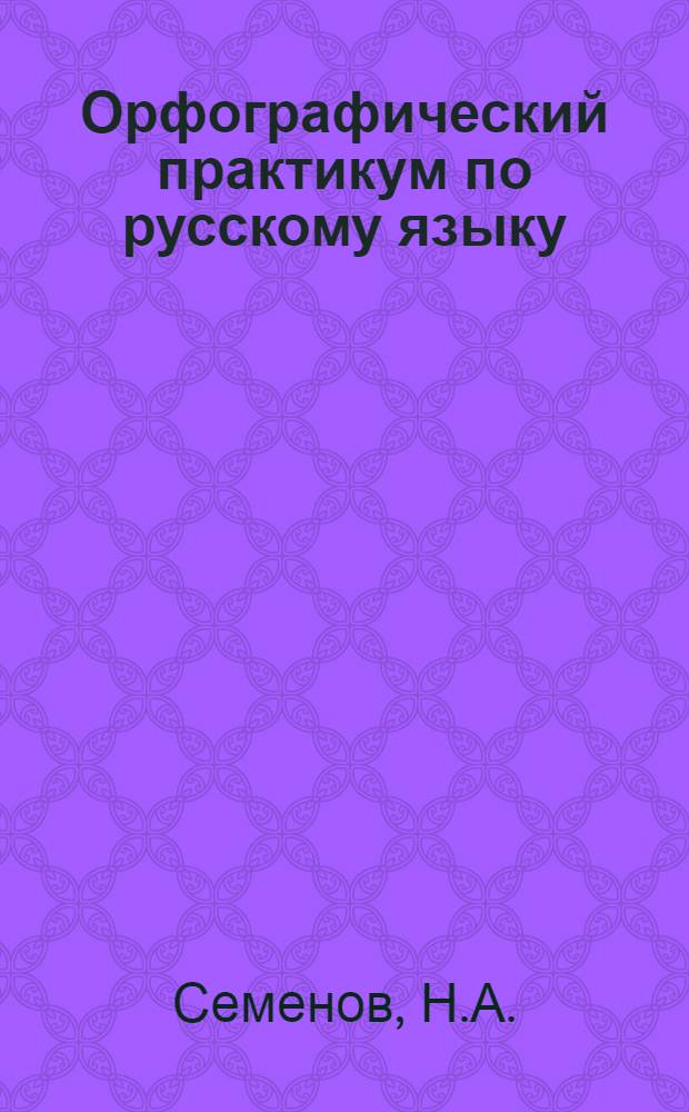 Орфографический практикум по русскому языку : Учеб. метод. разраб