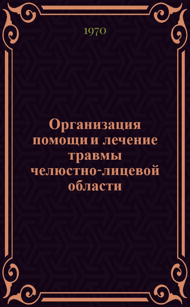 Организация помощи и лечение травмы челюстно-лицевой области : Материалы ко II Всерос. съезду стоматологов. (Май 1970 г.)