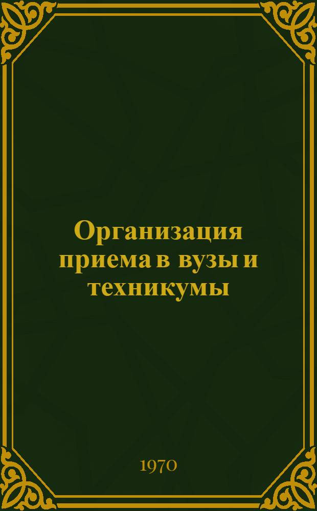 Организация приема в вузы и техникумы : (Из опыта работы ленингр. вузов и техникумов) : Сборник