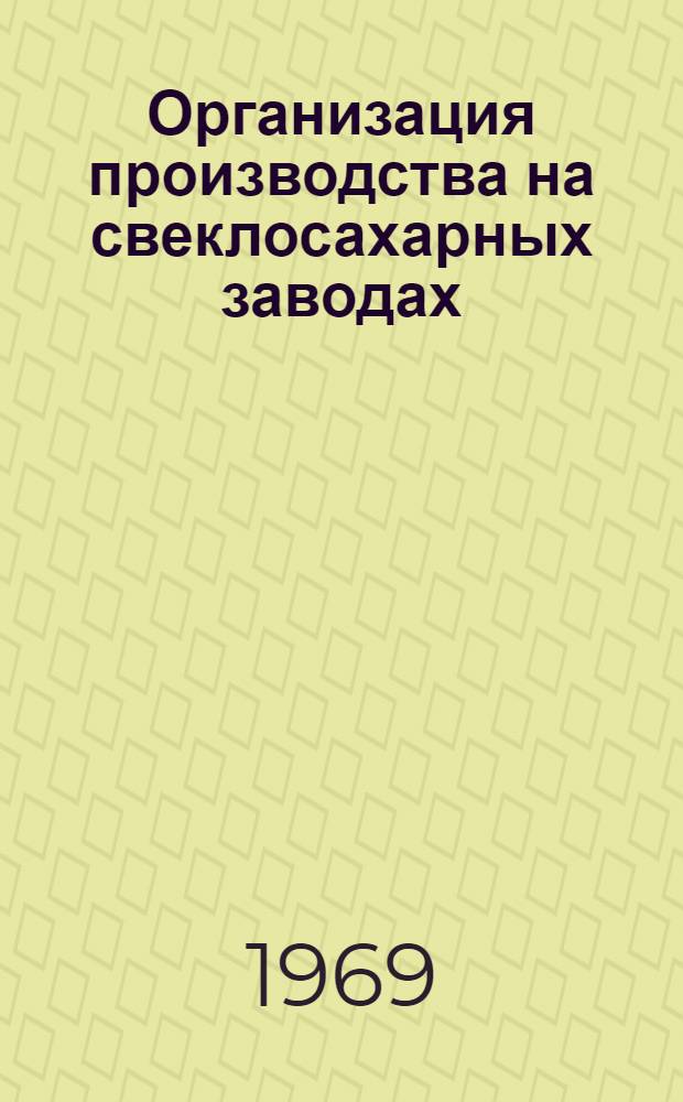Организация производства на свеклосахарных заводах : (Метод. пособие для работников сахарной пром-сти и студентов вузов)