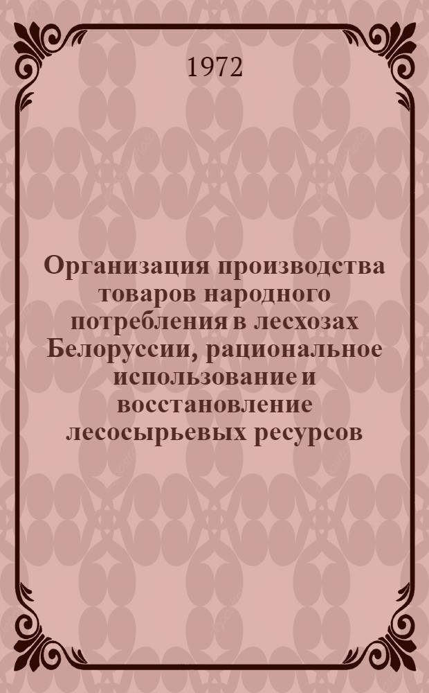 Организация производства товаров народного потребления в лесхозах Белоруссии, рациональное использование и восстановление лесосырьевых ресурсов : (Тезисы докл. респ. науч.-техн. конф. молодых ученых , 16-17 окт. 1972 г.)