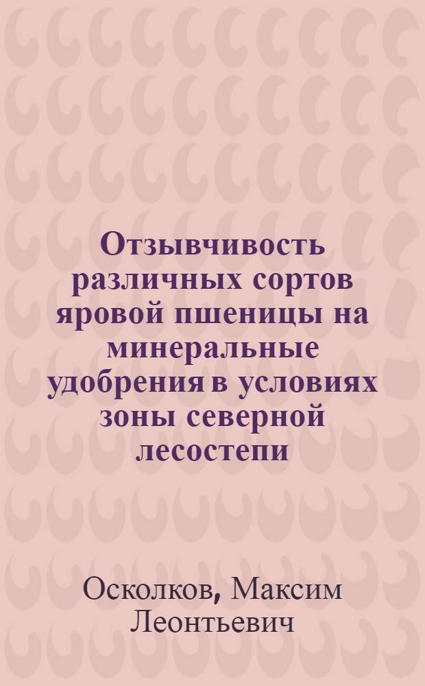 Отзывчивость различных сортов яровой пшеницы на минеральные удобрения в условиях зоны северной лесостепи : Лекция
