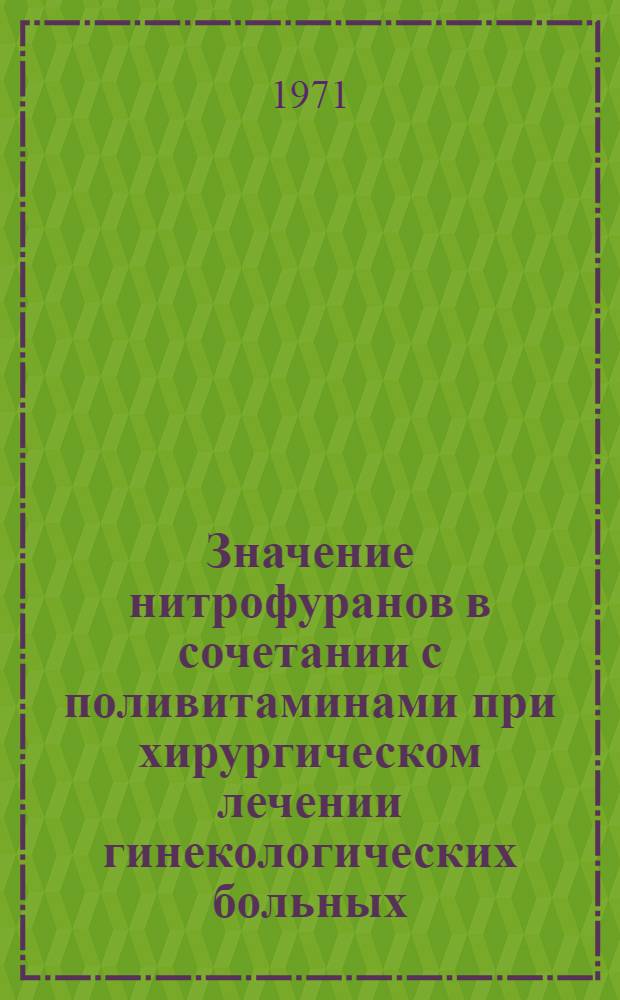 Значение нитрофуранов в сочетании с поливитаминами при хирургическом лечении гинекологических больных : Автореф. дис. на соискание учен. степени канд. мед. наук : (750)