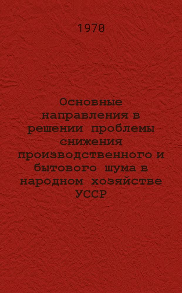 Основные направления в решении проблемы снижения производственного и бытового шума в народном хозяйстве УССР : (Тезисы докладов)