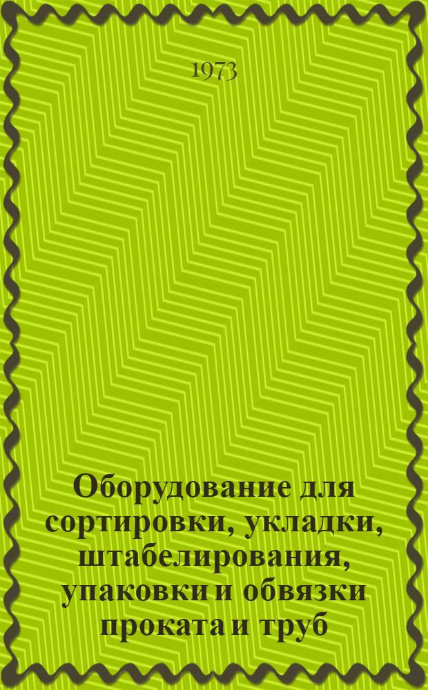 Оборудование для сортировки, укладки, штабелирования, упаковки и обвязки проката и труб : Аннот. указ. отеч. и иностр. литературы... ... за 1970 -1973 (I кв.) гг.