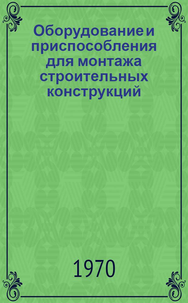 Оборудование и приспособления для монтажа строительных конструкций : Альбом : Ч. 1-
