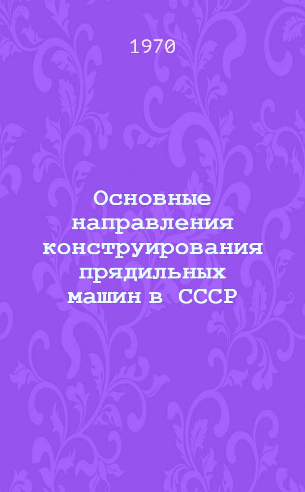 Основные направления конструирования прядильных машин в СССР : Для новых методов прядения : (Обзор) : Сборник статей