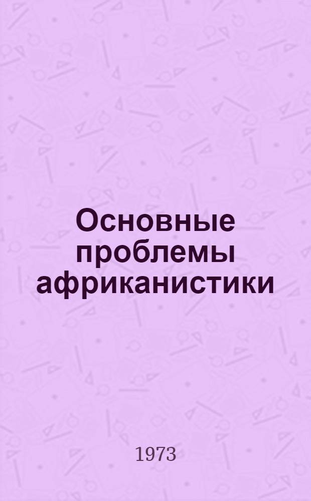 Основные проблемы африканистики : Этнография, история, филология : К 70-летию чл.-кор. АН СССР Д.А. Ольдерогге : Сборник статей