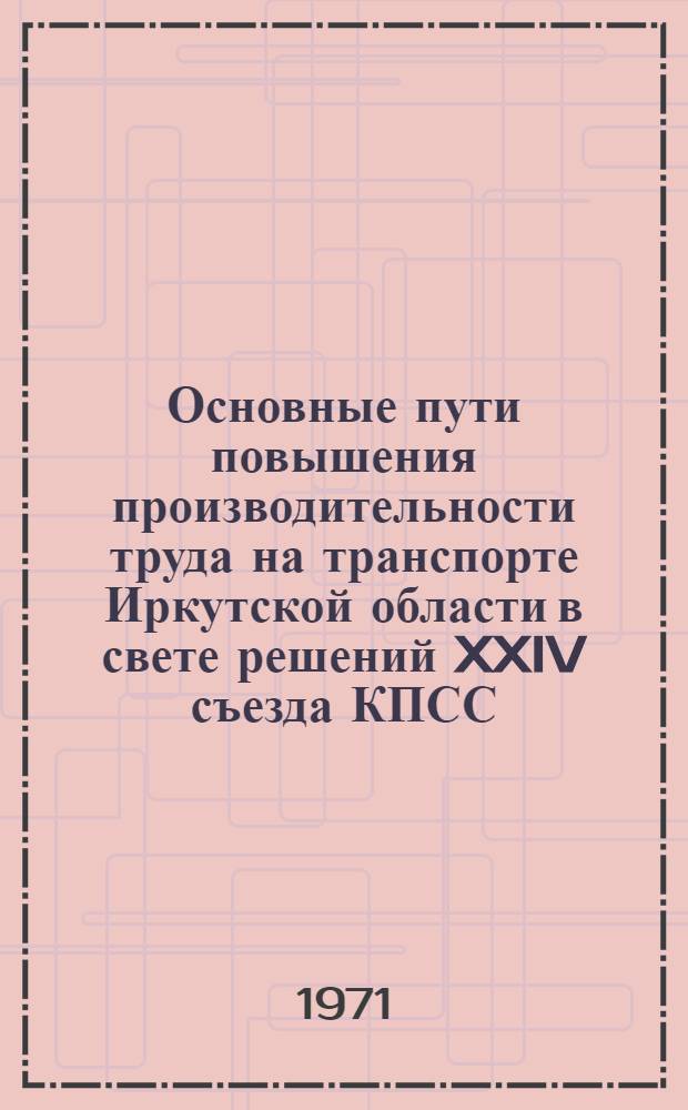 Основные пути повышения производительности труда на транспорте Иркутской области в свете решений XXIV съезда КПСС : (Тезисы докл. к науч.-техн. конф.)