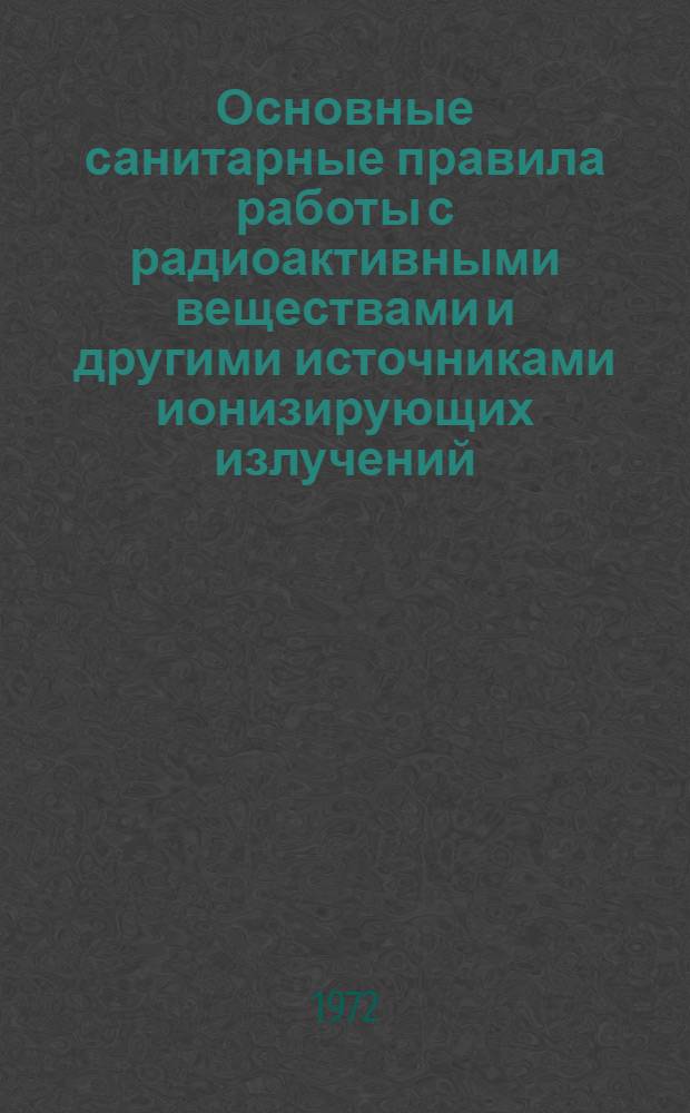 Основные санитарные правила работы с радиоактивными веществами и другими источниками ионизирующих излучений : (ОСП-72) : Утв. Гл. гос. сан. инспекцией 10/IV 1972 г