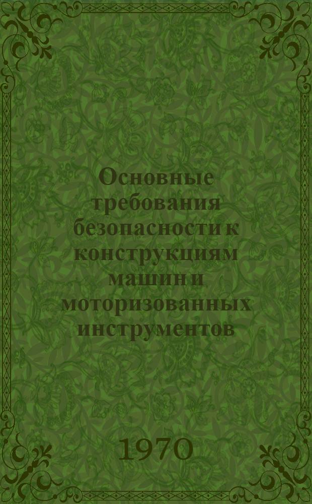 Основные требования безопасности к конструкциям машин и моторизованных инструментов, применяемых на лесозаготовках : Утв. М-вом лесной и деревообрабатывающей пром-сти СССР 15/XI 1968 г.